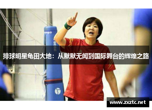 排球明星龟田大地：从默默无闻到国际舞台的辉煌之路