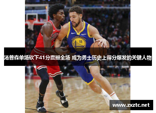 汤普森单场砍下41分震撼全场 成为勇士历史上得分爆发的关键人物