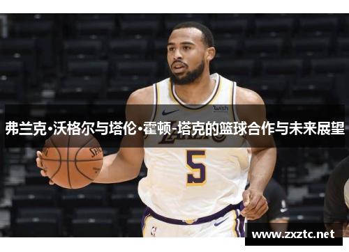 弗兰克·沃格尔与塔伦·霍顿-塔克的篮球合作与未来展望