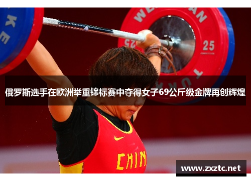 俄罗斯选手在欧洲举重锦标赛中夺得女子69公斤级金牌再创辉煌