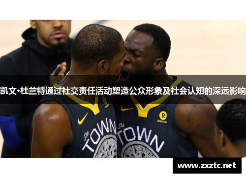 凯文·杜兰特通过社交责任活动塑造公众形象及社会认知的深远影响