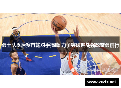 勇士队季后赛首轮对手揭晓 力争突破迎战强敌奋勇前行
