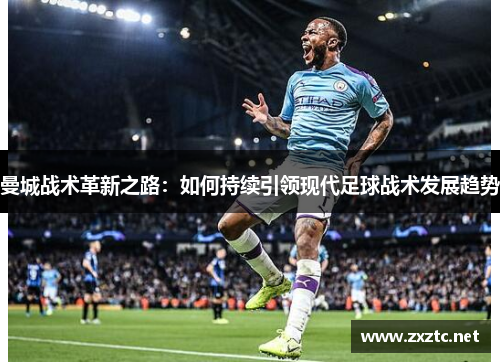 曼城战术革新之路：如何持续引领现代足球战术发展趋势