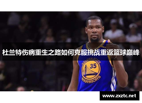 杜兰特伤病重生之路如何克服挑战重返篮球巅峰