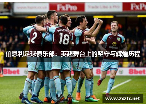 伯恩利足球俱乐部：英超舞台上的坚守与辉煌历程