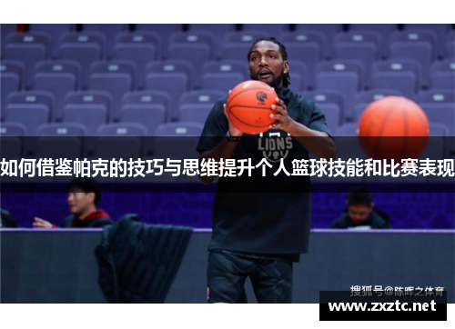 如何借鉴帕克的技巧与思维提升个人篮球技能和比赛表现
