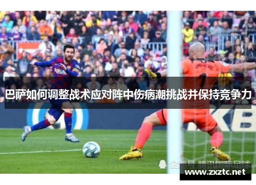 巴萨如何调整战术应对阵中伤病潮挑战并保持竞争力