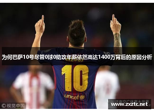 为何巴萨10号尽管0球0助攻年薪依然高达1400万背后的原因分析