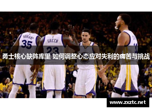 勇士核心缺阵库里 如何调整心态应对失利的痛苦与挑战