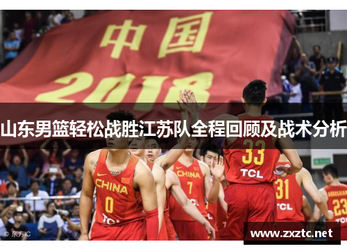 山东男篮轻松战胜江苏队全程回顾及战术分析