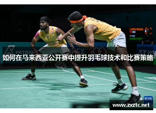 如何在马来西亚公开赛中提升羽毛球技术和比赛策略