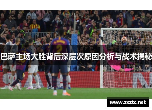 巴萨主场大胜背后深层次原因分析与战术揭秘
