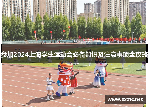参加2024上海学生运动会必备知识及注意事项全攻略