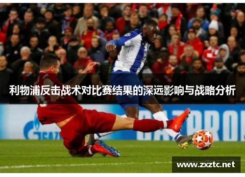 利物浦反击战术对比赛结果的深远影响与战略分析
