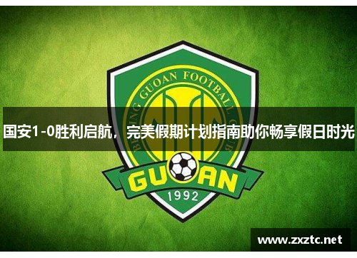 国安1-0胜利启航，完美假期计划指南助你畅享假日时光