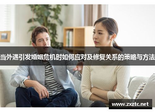 当外遇引发婚姻危机时如何应对及修复关系的策略与方法