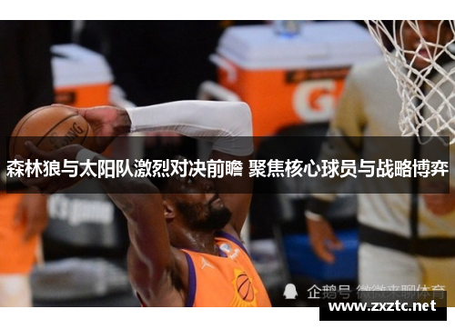 森林狼与太阳队激烈对决前瞻 聚焦核心球员与战略博弈