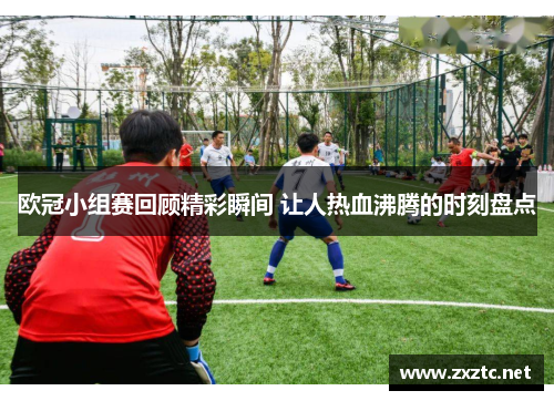欧冠小组赛回顾精彩瞬间 让人热血沸腾的时刻盘点
