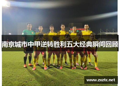 南京城市中甲逆转胜利五大经典瞬间回顾