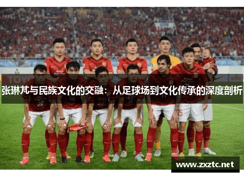 张琳芃与民族文化的交融：从足球场到文化传承的深度剖析