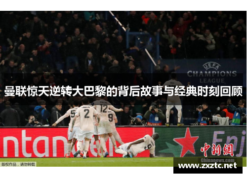 曼联惊天逆转大巴黎的背后故事与经典时刻回顾